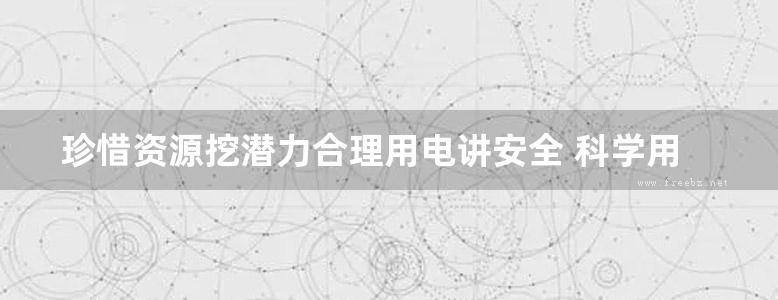 珍惜资源挖潜力合理用电讲安全 科学用电